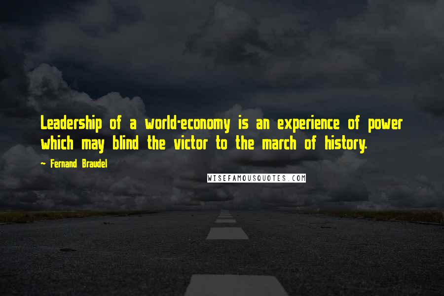 Fernand Braudel Quotes: Leadership of a world-economy is an experience of power which may blind the victor to the march of history.