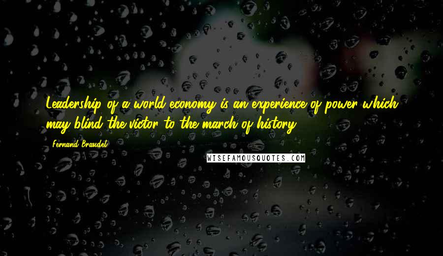 Fernand Braudel Quotes: Leadership of a world-economy is an experience of power which may blind the victor to the march of history.
