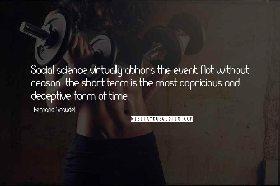 Fernand Braudel Quotes: Social science virtually abhors the event. Not without reason; the short-term is the most capricious and deceptive form of time.