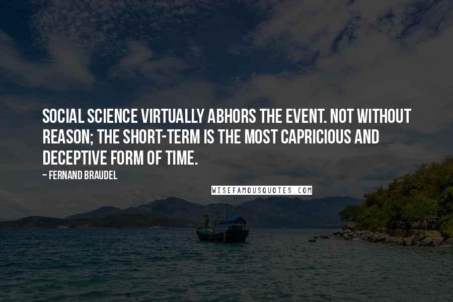 Fernand Braudel Quotes: Social science virtually abhors the event. Not without reason; the short-term is the most capricious and deceptive form of time.