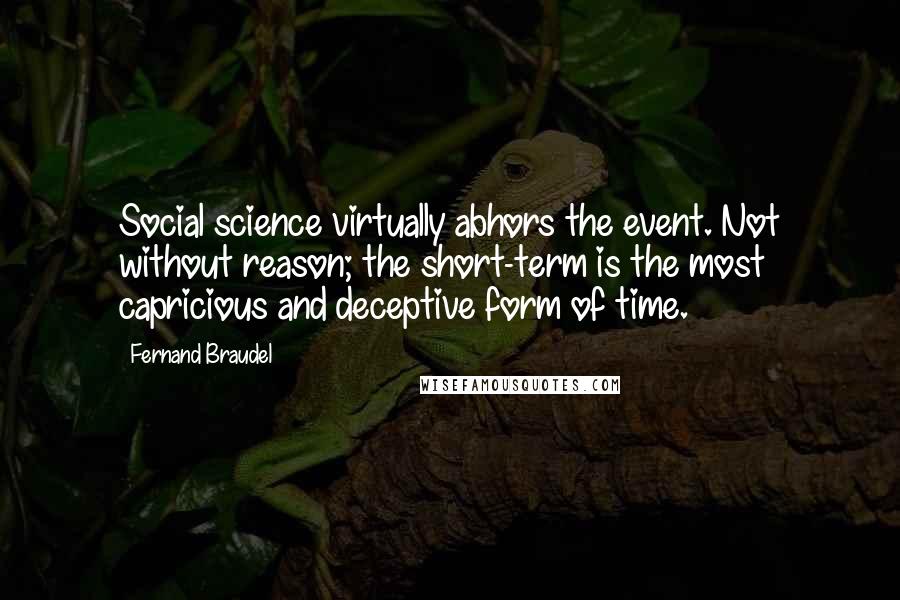 Fernand Braudel Quotes: Social science virtually abhors the event. Not without reason; the short-term is the most capricious and deceptive form of time.
