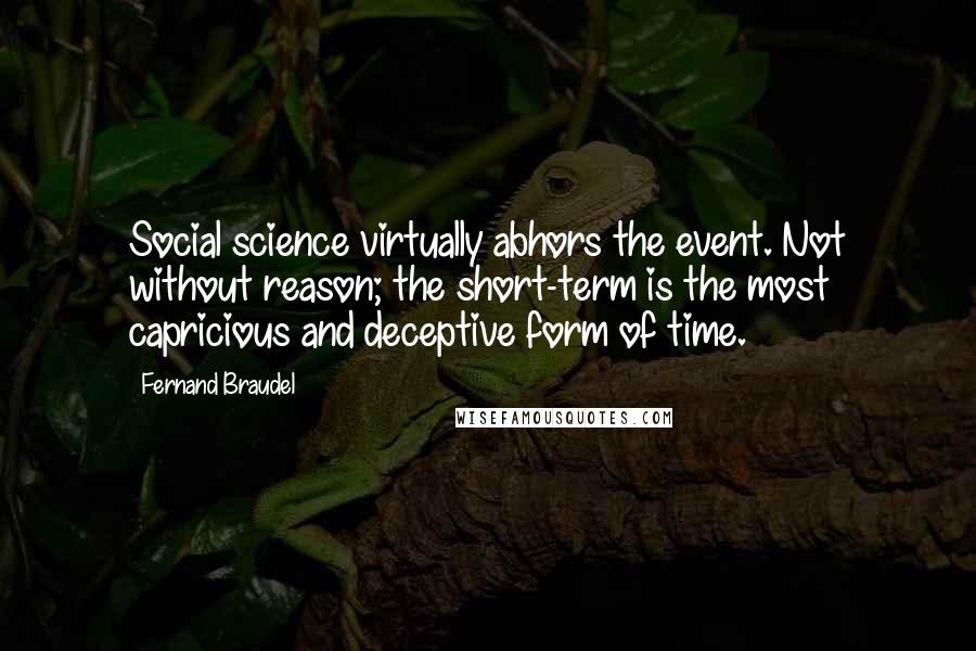 Fernand Braudel Quotes: Social science virtually abhors the event. Not without reason; the short-term is the most capricious and deceptive form of time.