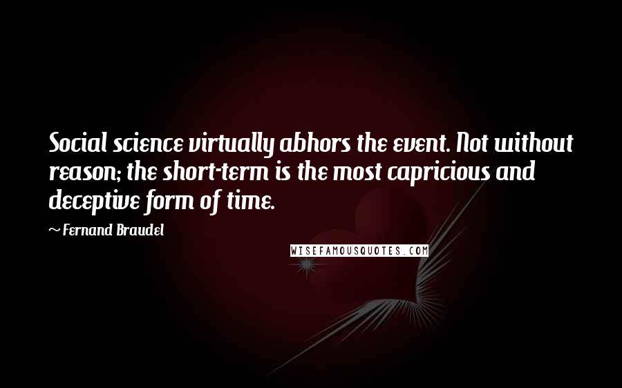 Fernand Braudel Quotes: Social science virtually abhors the event. Not without reason; the short-term is the most capricious and deceptive form of time.