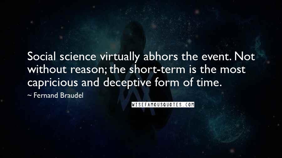 Fernand Braudel Quotes: Social science virtually abhors the event. Not without reason; the short-term is the most capricious and deceptive form of time.