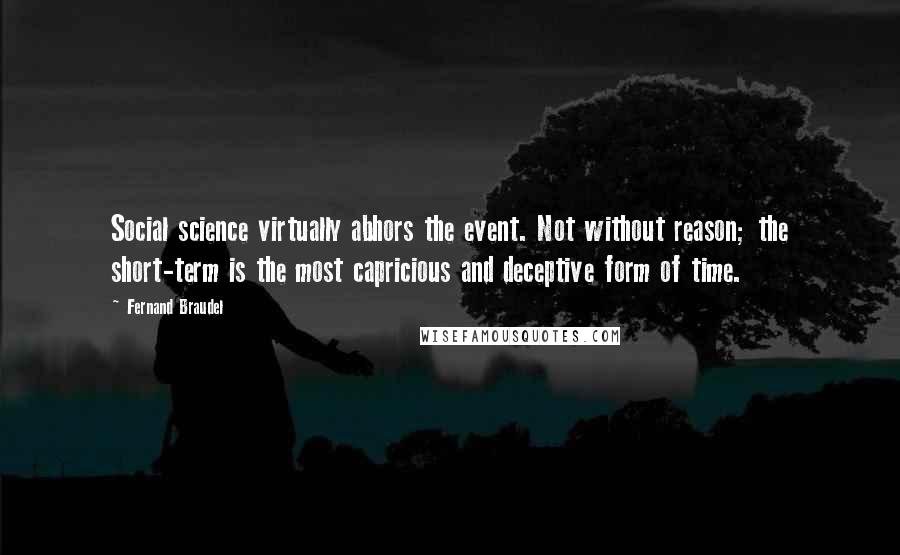 Fernand Braudel Quotes: Social science virtually abhors the event. Not without reason; the short-term is the most capricious and deceptive form of time.