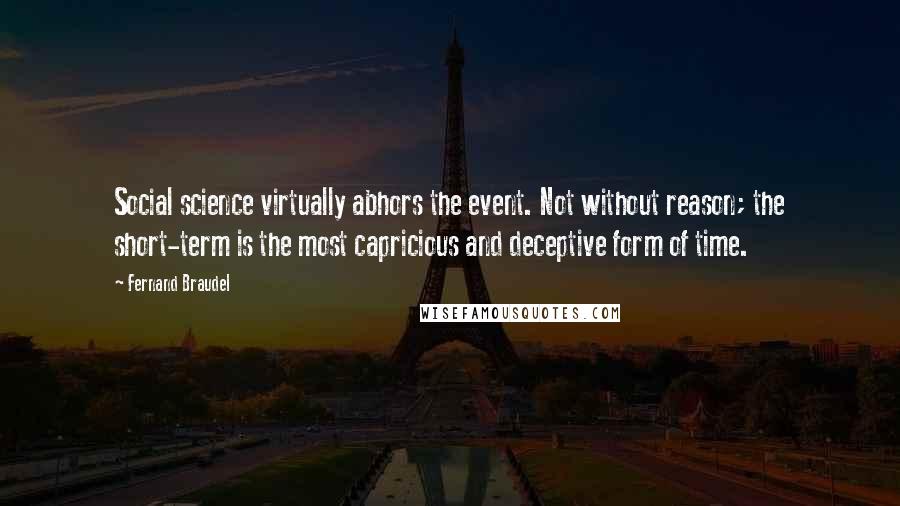 Fernand Braudel Quotes: Social science virtually abhors the event. Not without reason; the short-term is the most capricious and deceptive form of time.