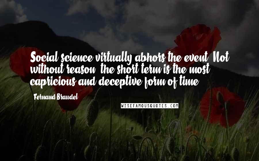 Fernand Braudel Quotes: Social science virtually abhors the event. Not without reason; the short-term is the most capricious and deceptive form of time.