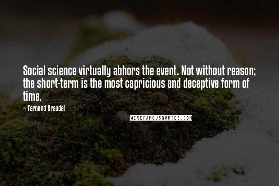 Fernand Braudel Quotes: Social science virtually abhors the event. Not without reason; the short-term is the most capricious and deceptive form of time.