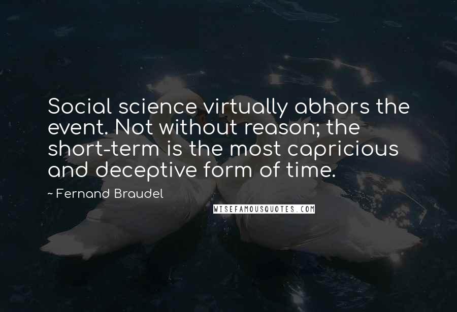 Fernand Braudel Quotes: Social science virtually abhors the event. Not without reason; the short-term is the most capricious and deceptive form of time.