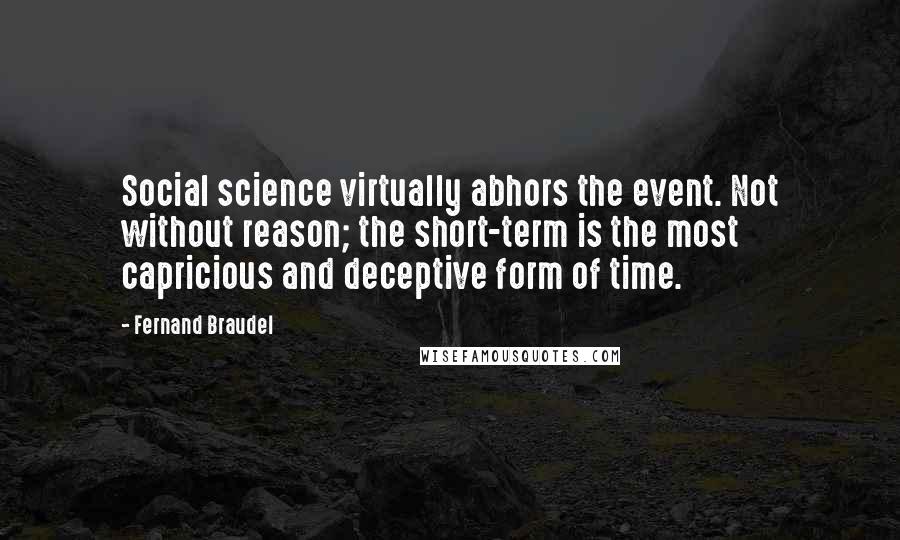 Fernand Braudel Quotes: Social science virtually abhors the event. Not without reason; the short-term is the most capricious and deceptive form of time.