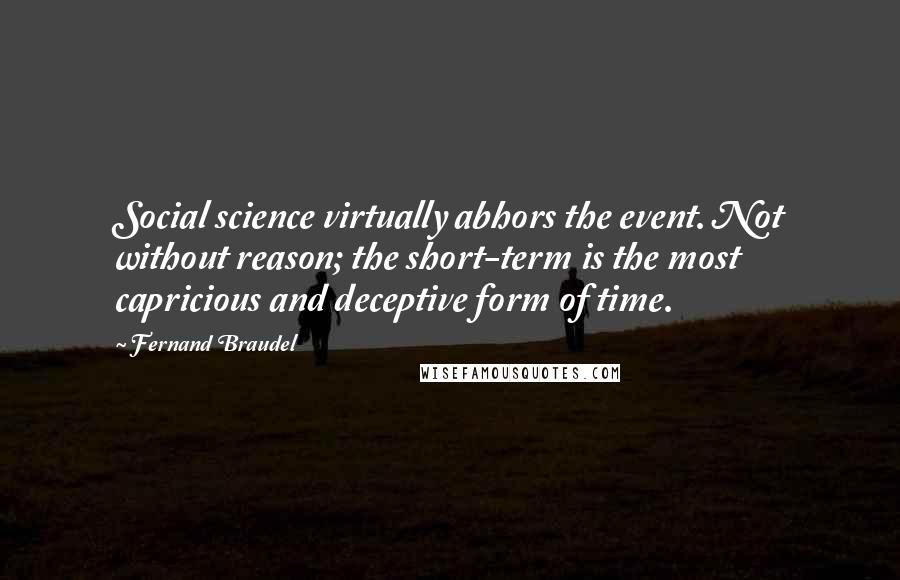 Fernand Braudel Quotes: Social science virtually abhors the event. Not without reason; the short-term is the most capricious and deceptive form of time.