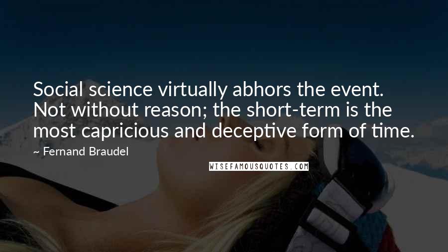 Fernand Braudel Quotes: Social science virtually abhors the event. Not without reason; the short-term is the most capricious and deceptive form of time.