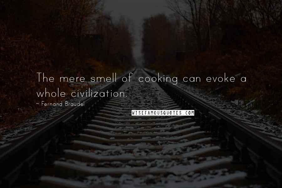 Fernand Braudel Quotes: The mere smell of cooking can evoke a whole civilization.