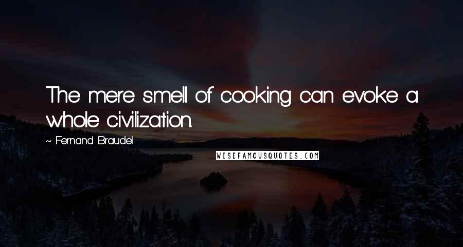 Fernand Braudel Quotes: The mere smell of cooking can evoke a whole civilization.