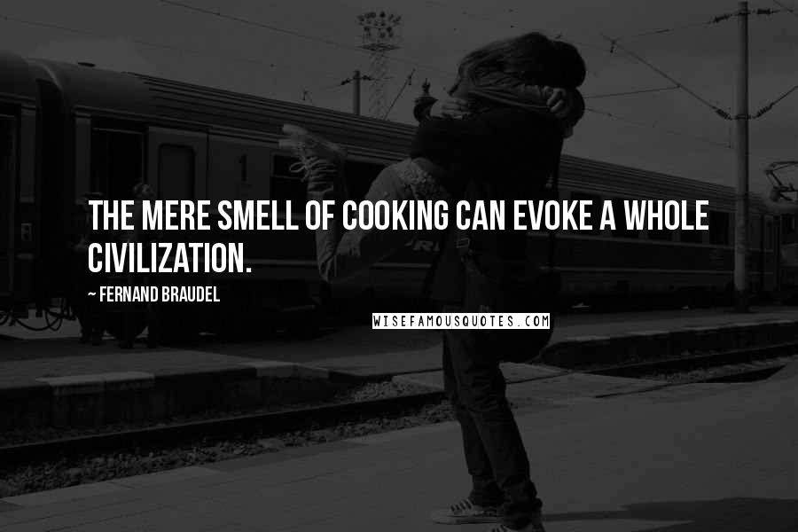 Fernand Braudel Quotes: The mere smell of cooking can evoke a whole civilization.