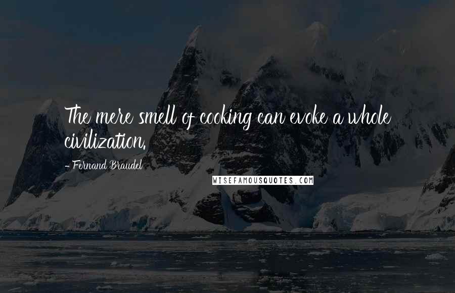 Fernand Braudel Quotes: The mere smell of cooking can evoke a whole civilization.