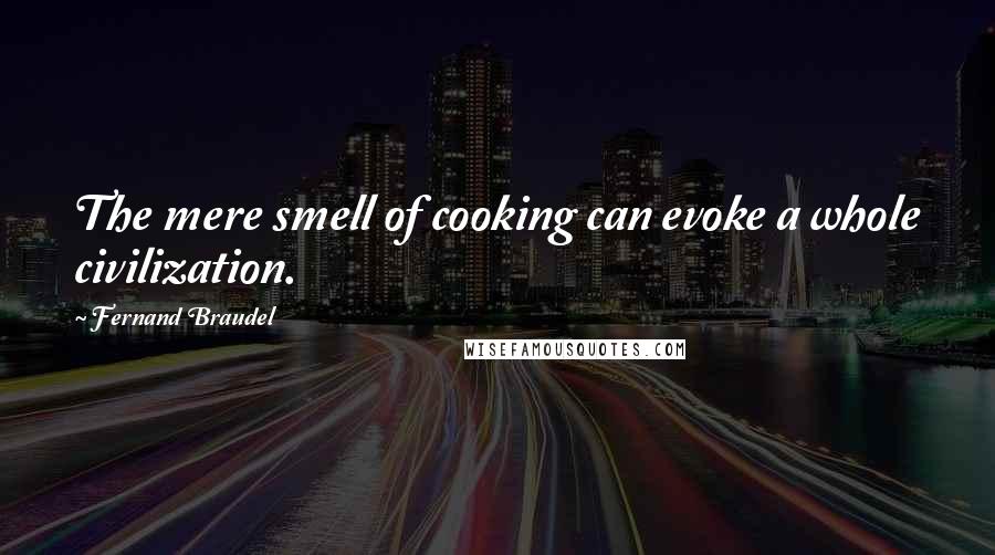 Fernand Braudel Quotes: The mere smell of cooking can evoke a whole civilization.