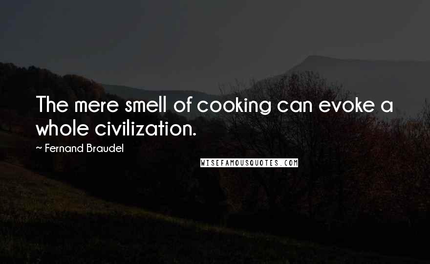 Fernand Braudel Quotes: The mere smell of cooking can evoke a whole civilization.