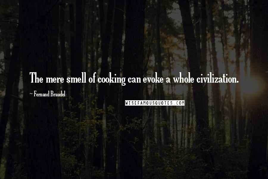 Fernand Braudel Quotes: The mere smell of cooking can evoke a whole civilization.