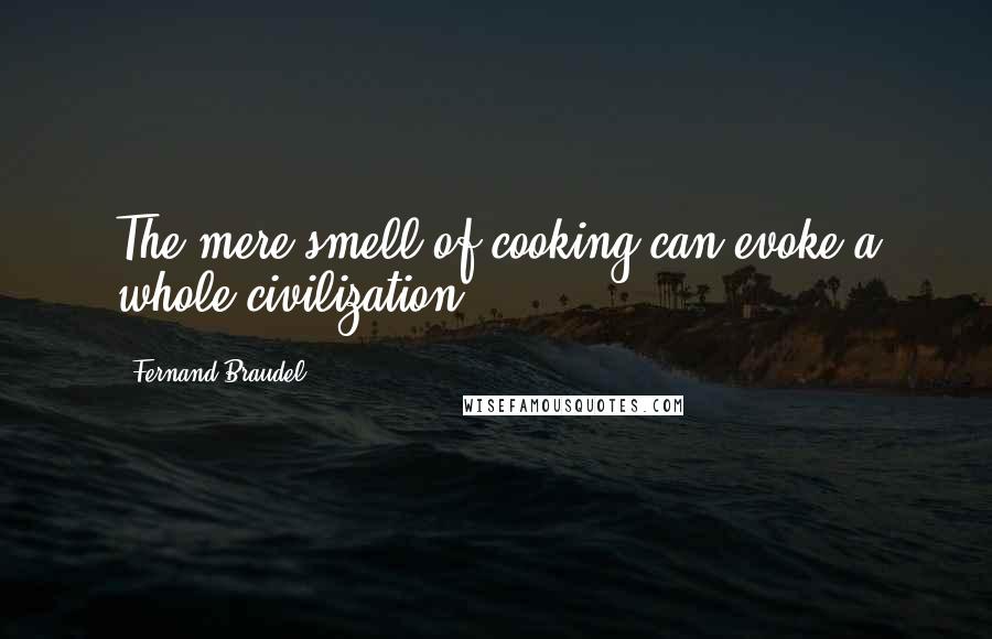 Fernand Braudel Quotes: The mere smell of cooking can evoke a whole civilization.