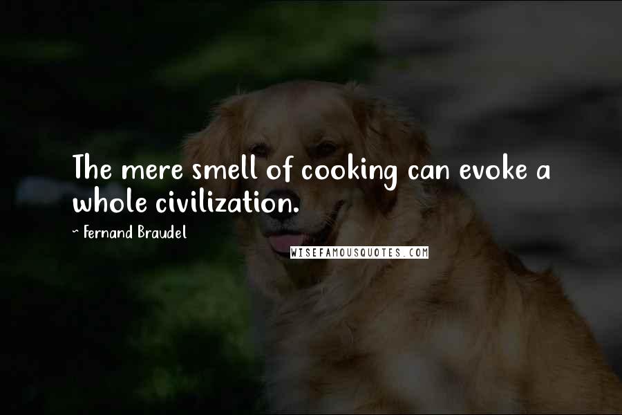 Fernand Braudel Quotes: The mere smell of cooking can evoke a whole civilization.