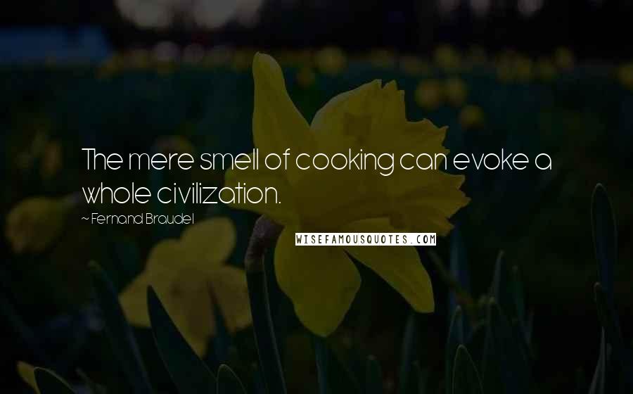 Fernand Braudel Quotes: The mere smell of cooking can evoke a whole civilization.