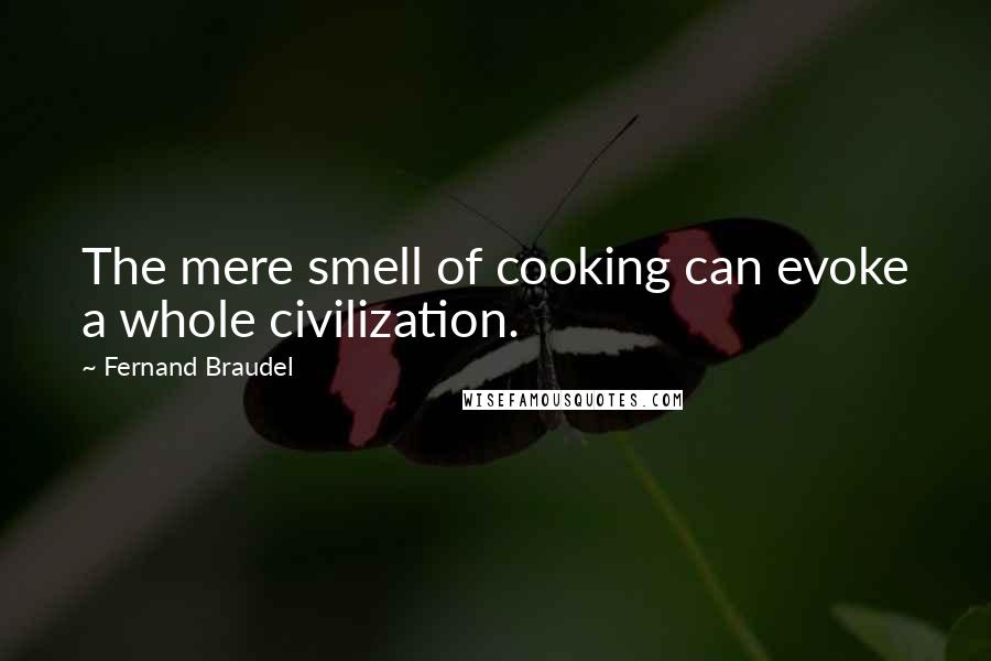 Fernand Braudel Quotes: The mere smell of cooking can evoke a whole civilization.