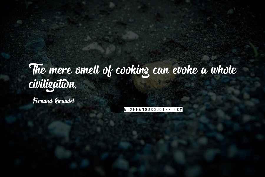 Fernand Braudel Quotes: The mere smell of cooking can evoke a whole civilization.