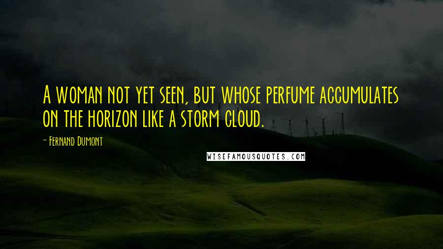 Fernand Dumont Quotes: A woman not yet seen, but whose perfume accumulates on the horizon like a storm cloud.