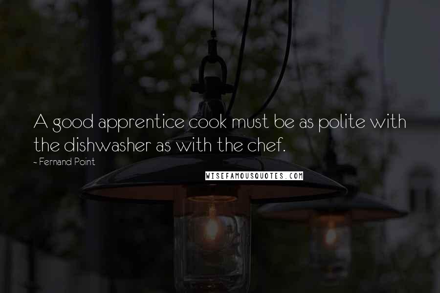 Fernand Point Quotes: A good apprentice cook must be as polite with the dishwasher as with the chef.