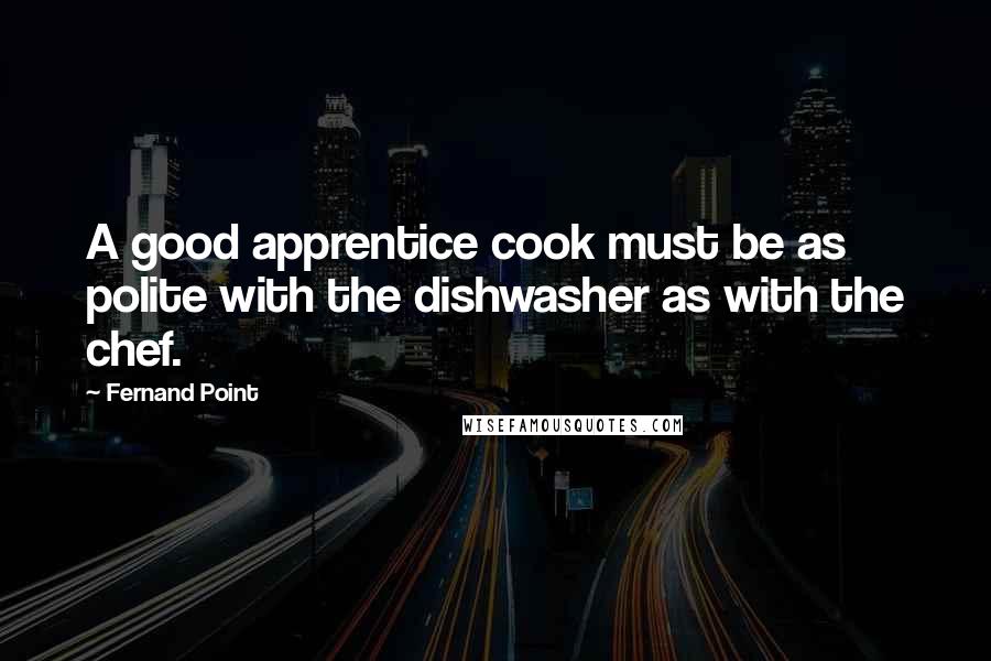 Fernand Point Quotes: A good apprentice cook must be as polite with the dishwasher as with the chef.