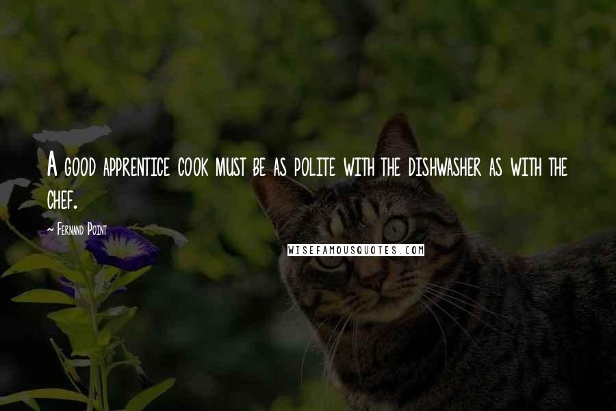 Fernand Point Quotes: A good apprentice cook must be as polite with the dishwasher as with the chef.