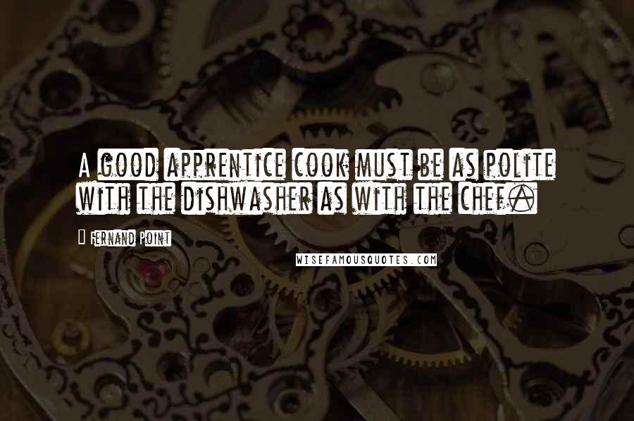 Fernand Point Quotes: A good apprentice cook must be as polite with the dishwasher as with the chef.