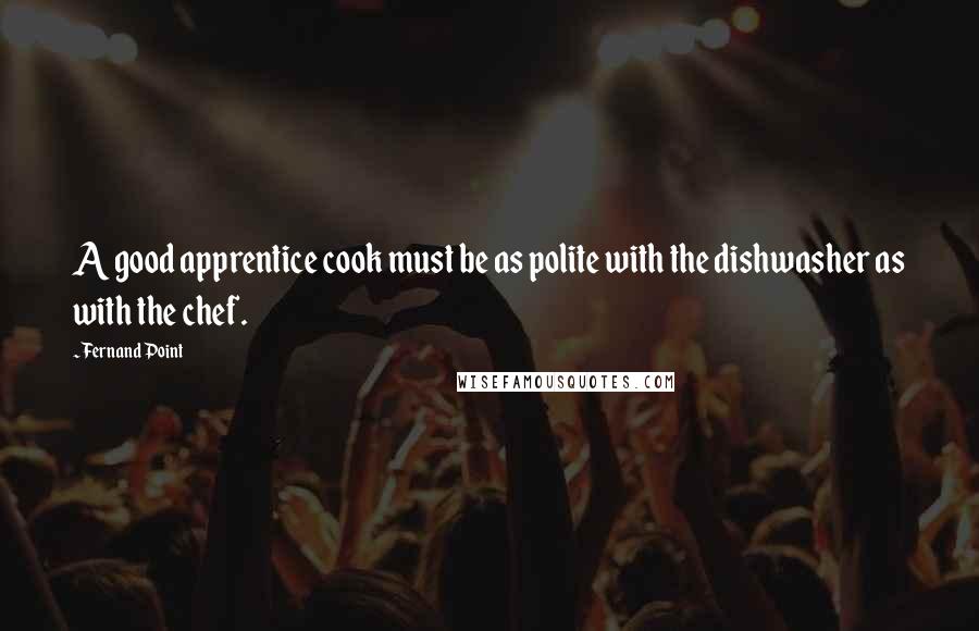 Fernand Point Quotes: A good apprentice cook must be as polite with the dishwasher as with the chef.