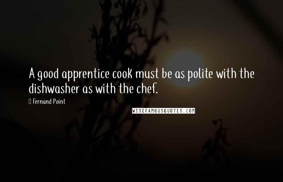 Fernand Point Quotes: A good apprentice cook must be as polite with the dishwasher as with the chef.