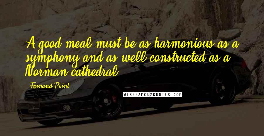 Fernand Point Quotes: A good meal must be as harmonious as a symphony and as well-constructed as a Norman cathedral.
