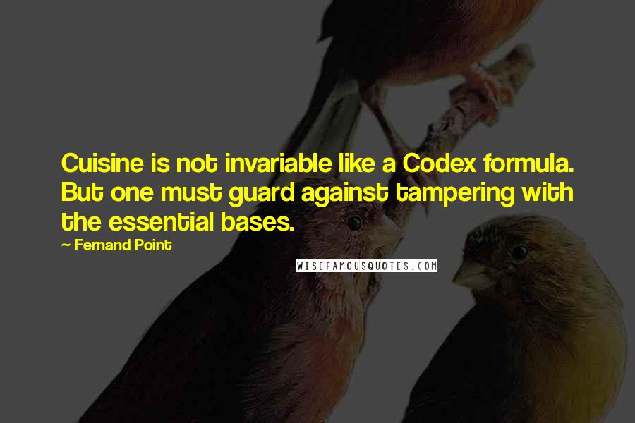 Fernand Point Quotes: Cuisine is not invariable like a Codex formula. But one must guard against tampering with the essential bases.