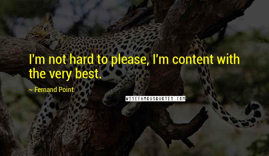 Fernand Point Quotes: I'm not hard to please, I'm content with the very best.