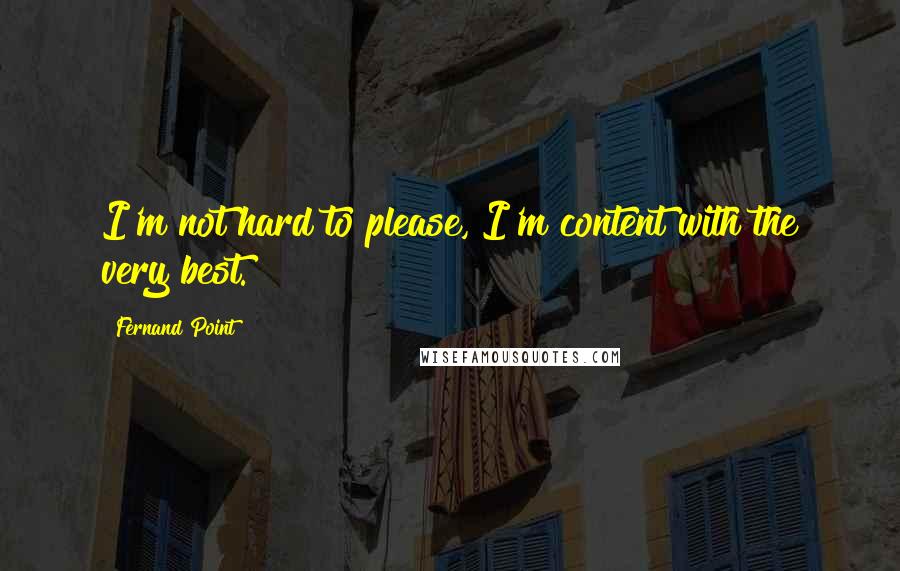 Fernand Point Quotes: I'm not hard to please, I'm content with the very best.