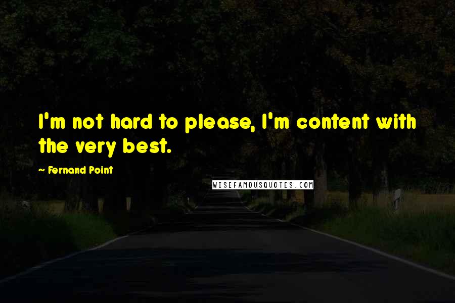 Fernand Point Quotes: I'm not hard to please, I'm content with the very best.