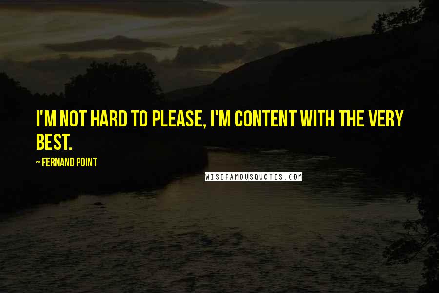 Fernand Point Quotes: I'm not hard to please, I'm content with the very best.