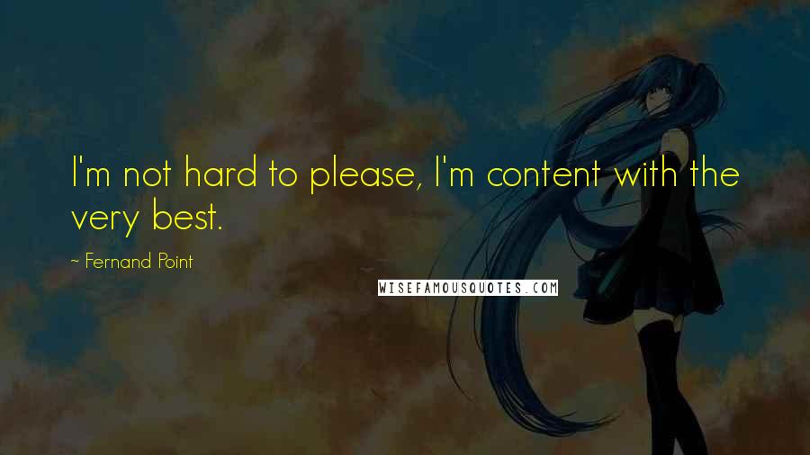 Fernand Point Quotes: I'm not hard to please, I'm content with the very best.