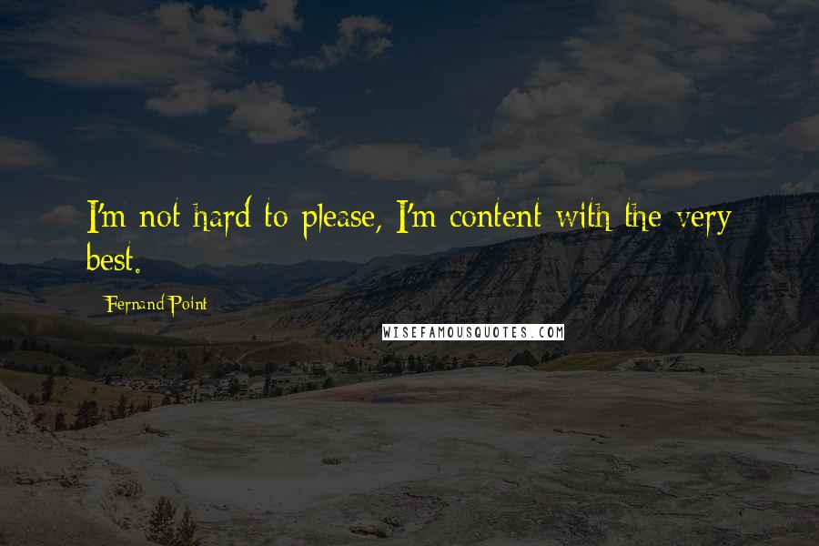 Fernand Point Quotes: I'm not hard to please, I'm content with the very best.