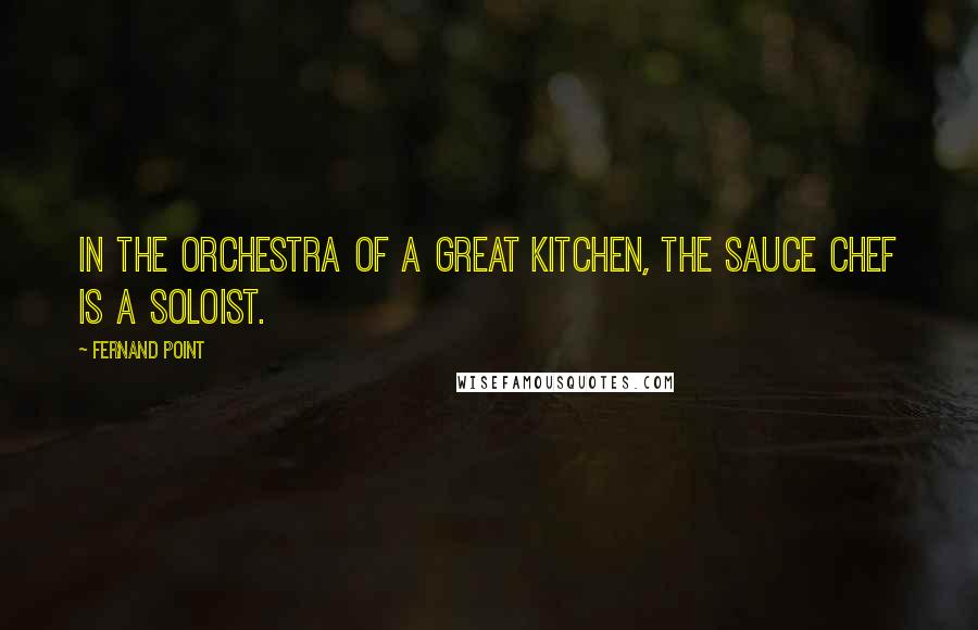 Fernand Point Quotes: In the orchestra of a great kitchen, the sauce chef is a soloist.