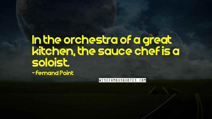 Fernand Point Quotes: In the orchestra of a great kitchen, the sauce chef is a soloist.