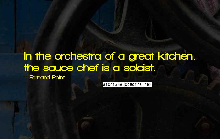 Fernand Point Quotes: In the orchestra of a great kitchen, the sauce chef is a soloist.