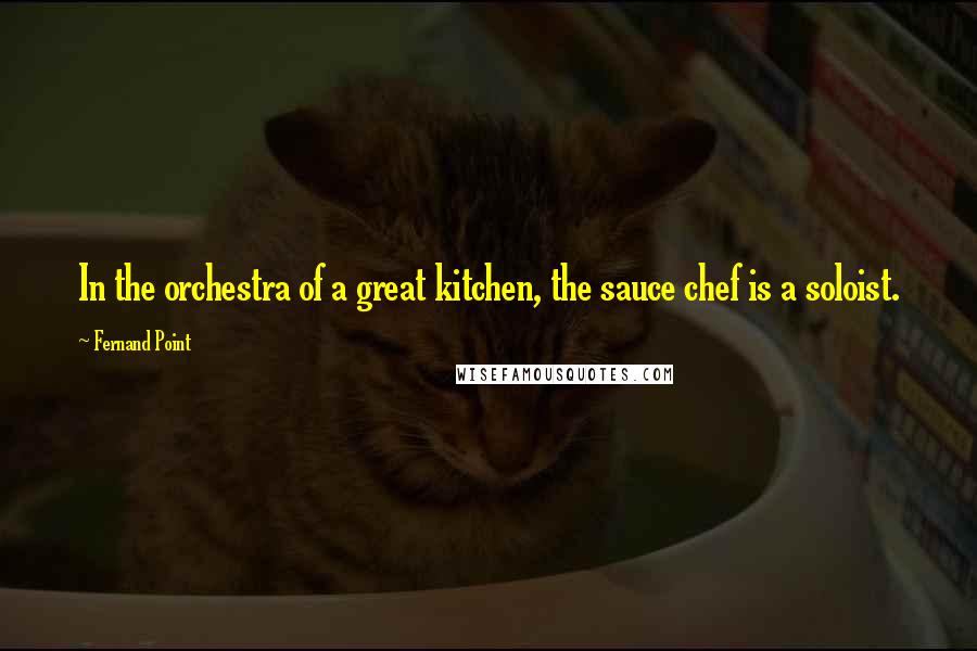 Fernand Point Quotes: In the orchestra of a great kitchen, the sauce chef is a soloist.