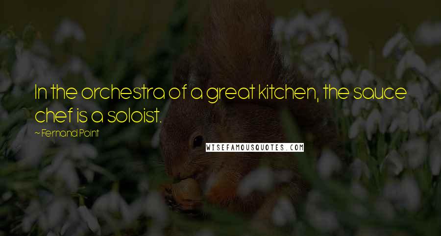 Fernand Point Quotes: In the orchestra of a great kitchen, the sauce chef is a soloist.