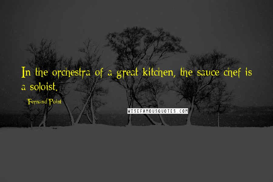 Fernand Point Quotes: In the orchestra of a great kitchen, the sauce chef is a soloist.