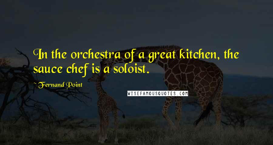 Fernand Point Quotes: In the orchestra of a great kitchen, the sauce chef is a soloist.